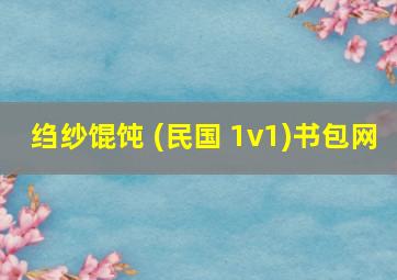 绉纱馄饨 (民国 1v1)书包网